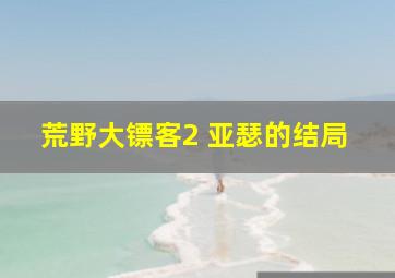 荒野大镖客2 亚瑟的结局